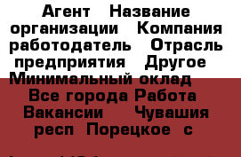 Агент › Название организации ­ Компания-работодатель › Отрасль предприятия ­ Другое › Минимальный оклад ­ 1 - Все города Работа » Вакансии   . Чувашия респ.,Порецкое. с.